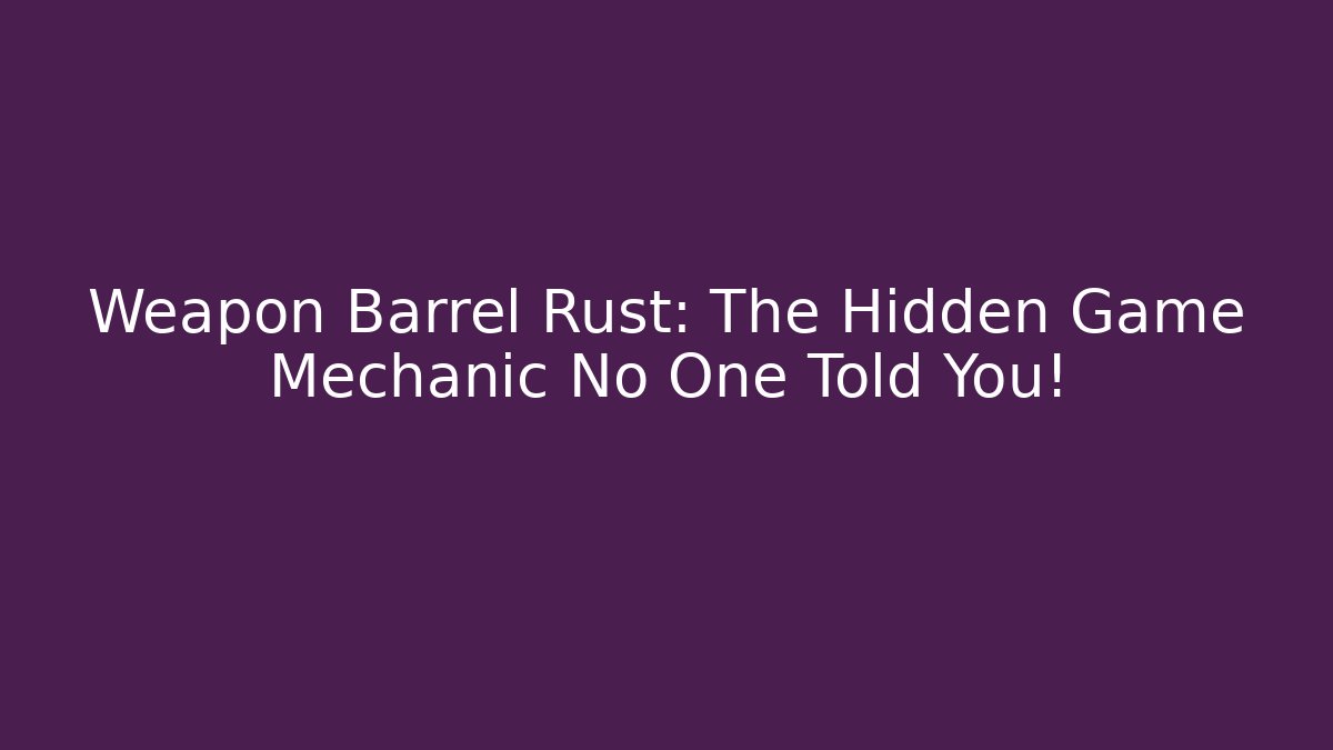 Weapon Barrel Rust: The Hidden Game Mechanic No One Told You!