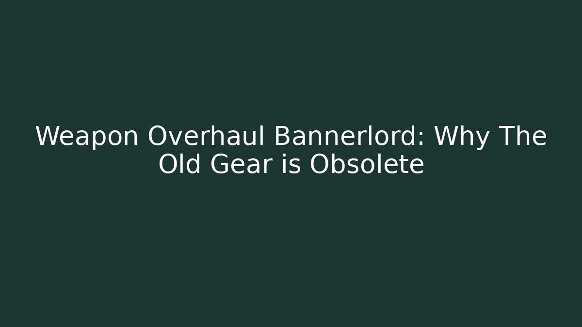 Weapon Overhaul Bannerlord: Why The Old Gear is Obsolete