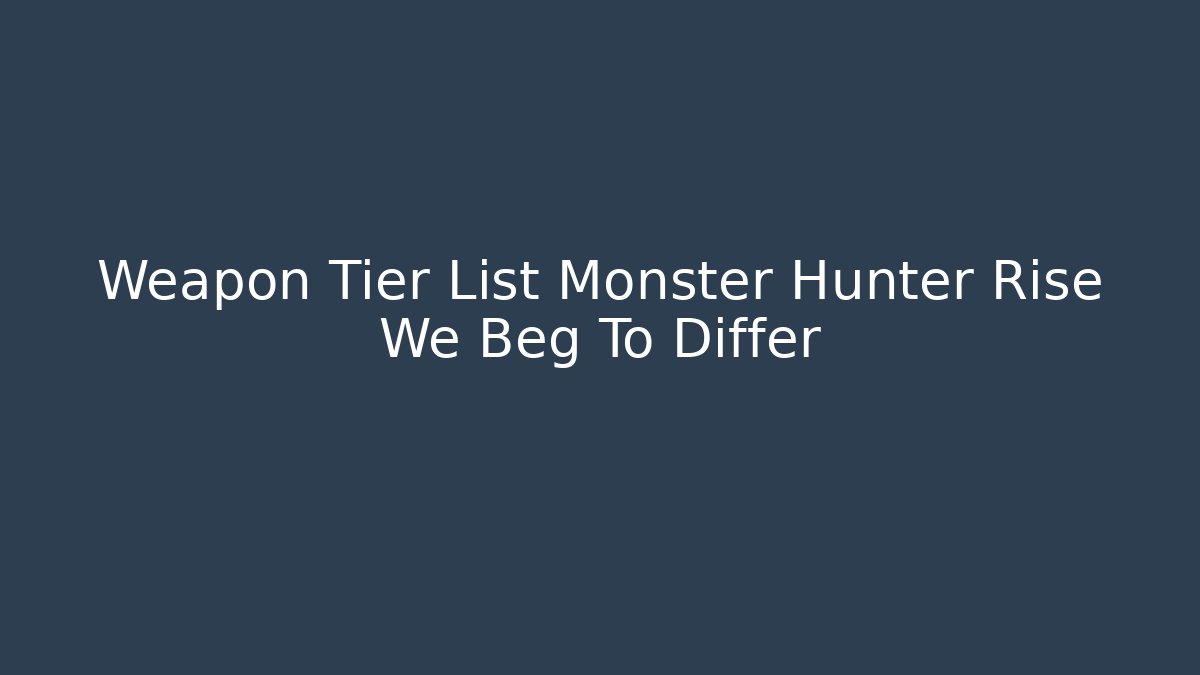 Weapon Tier List Monster Hunter Rise We Beg To Differ