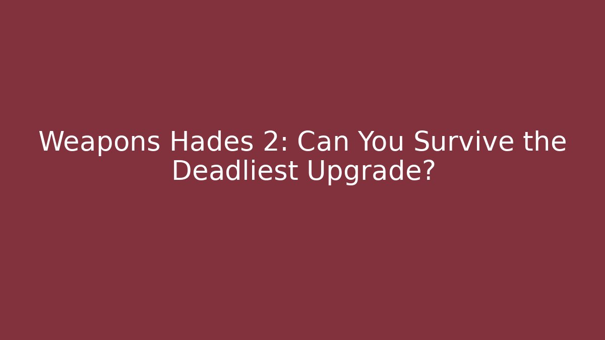 Weapons Hades 2: Can You Survive the Deadliest Upgrade?