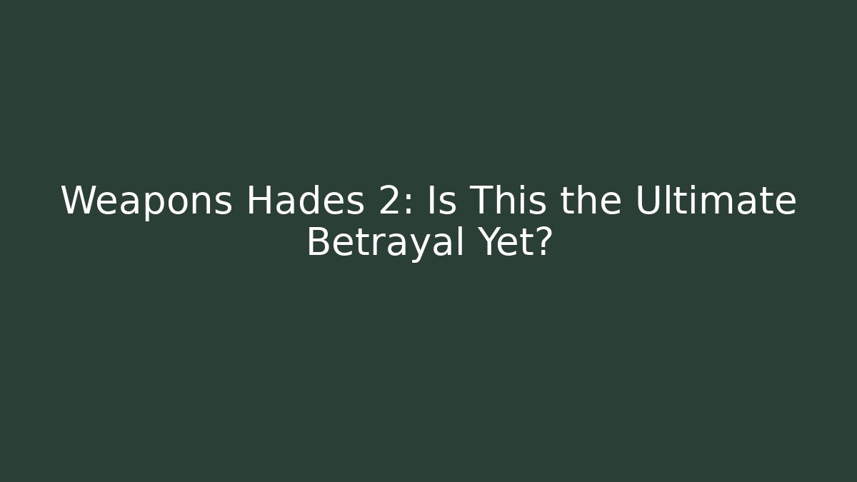 Weapons Hades 2: Is This the Ultimate Betrayal Yet?