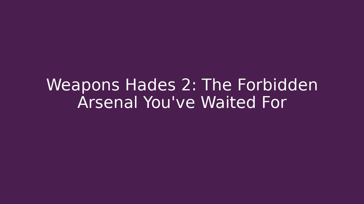 Weapons Hades 2: The Forbidden Arsenal You’ve Waited For