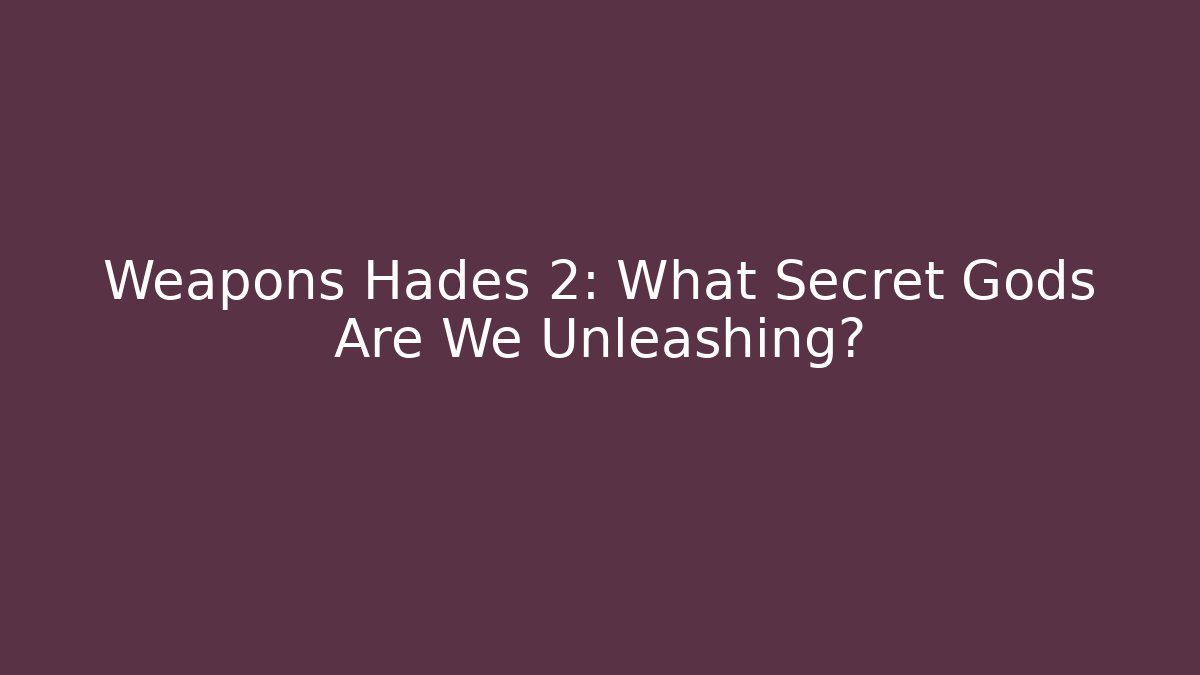 Weapons Hades 2: What Secret Gods Are We Unleashing?