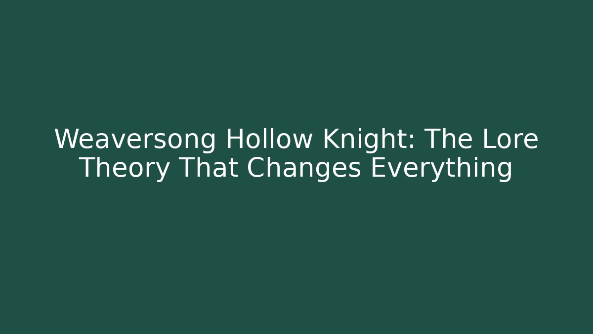 Weaversong Hollow Knight: The Lore Theory That Changes Everything