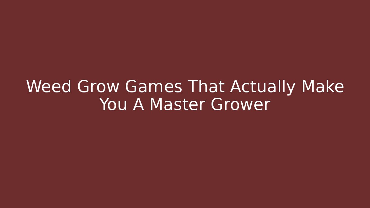 Weed Grow Games That Actually Make You A Master Grower