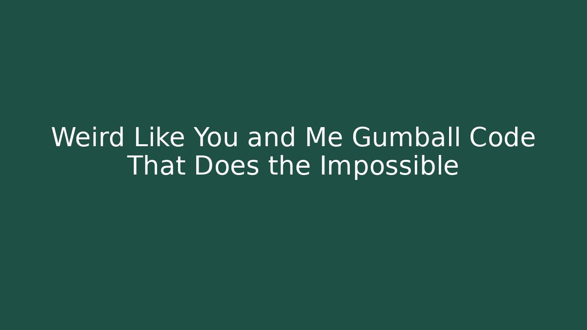 Weird Like You and Me Gumball Code That Does the Impossible