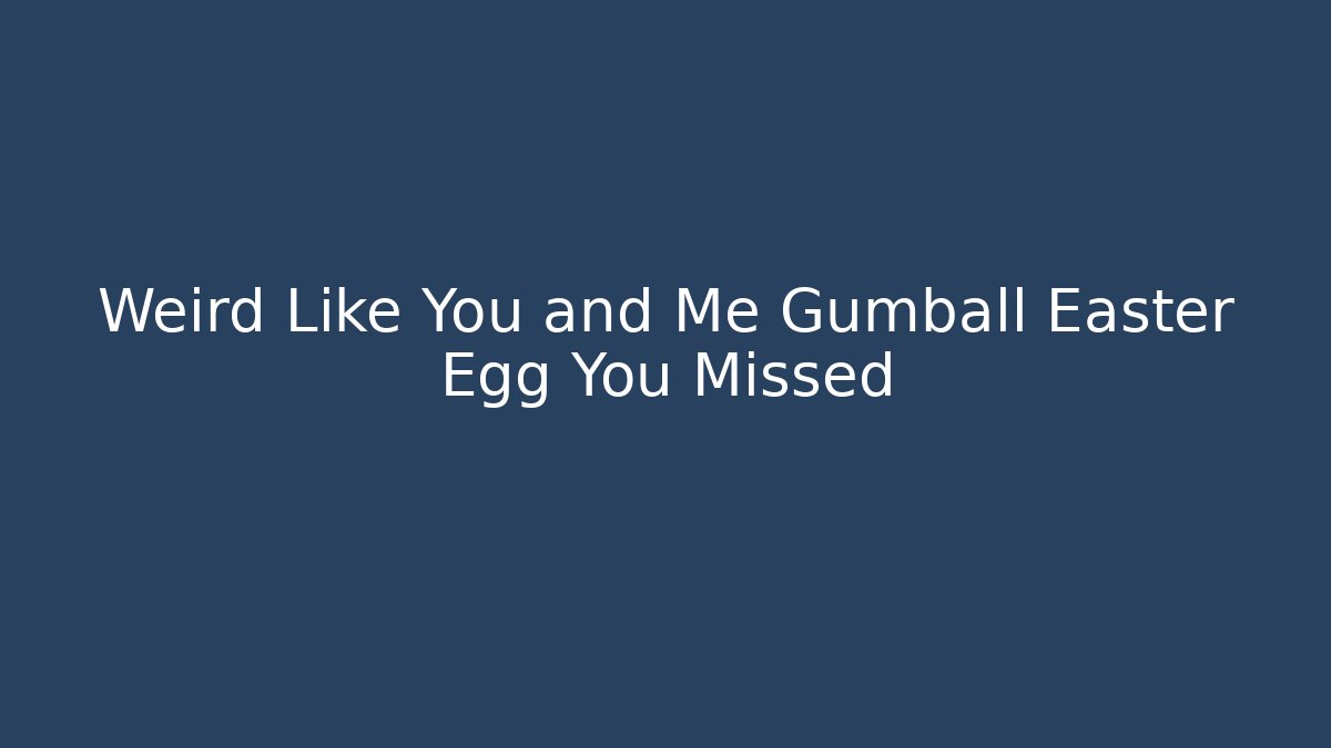 Weird Like You and Me Gumball Easter Egg You Missed