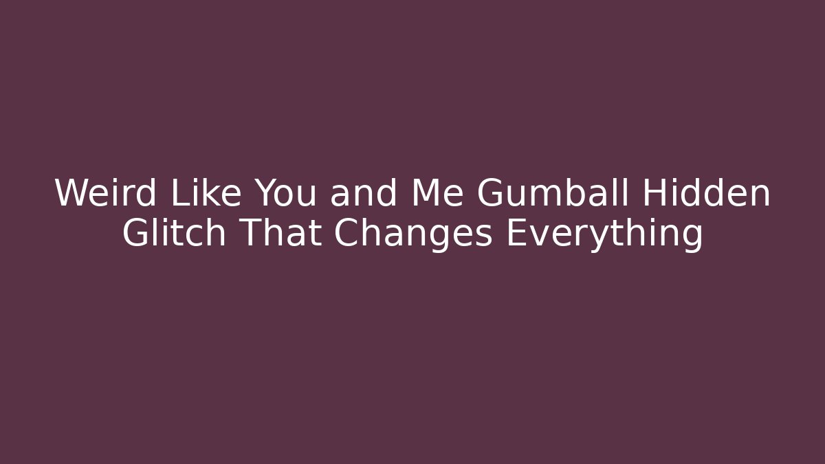 Weird Like You and Me Gumball Hidden Glitch That Changes Everything - Método de Aprovação