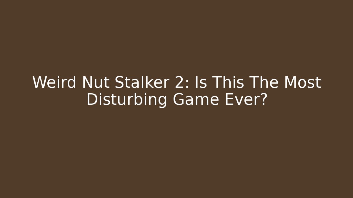 Weird Nut Stalker 2: Is This The Most Disturbing Game Ever?