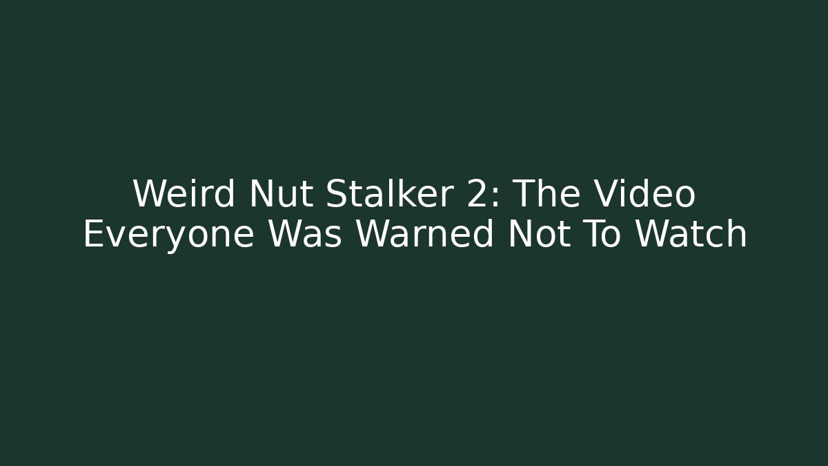 Weird Nut Stalker 2: The Video Everyone Was Warned Not To Watch