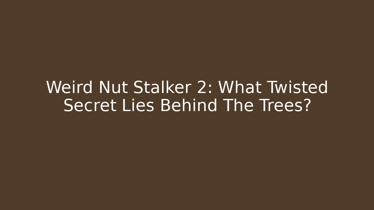 Weird Nut Stalker 2: What Twisted Secret Lies Behind The Trees?