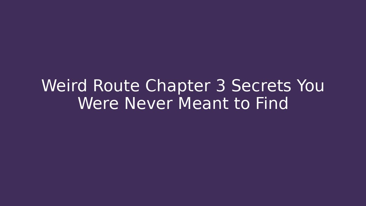 Weird Route Chapter 3 Secrets You Were Never Meant to Find