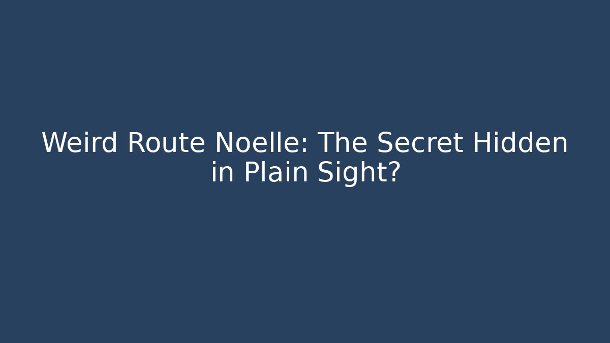 Weird Route Noelle: The Secret Hidden in Plain Sight?