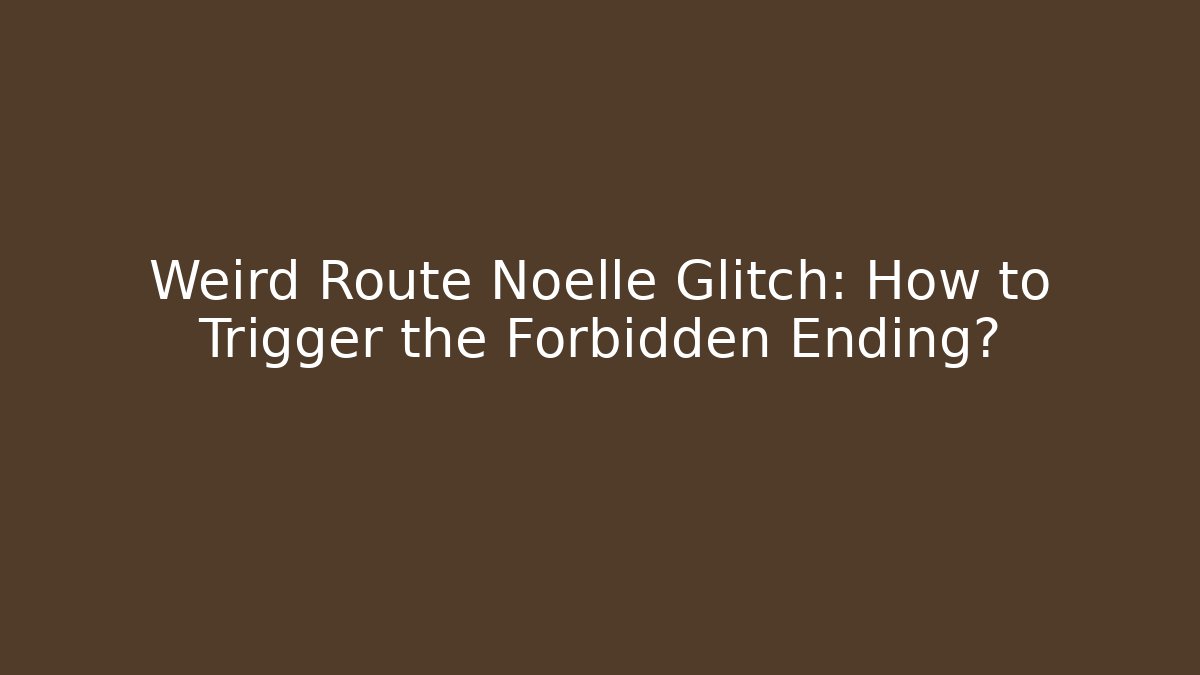 Weird Route Noelle Glitch: How to Trigger the Forbidden Ending?