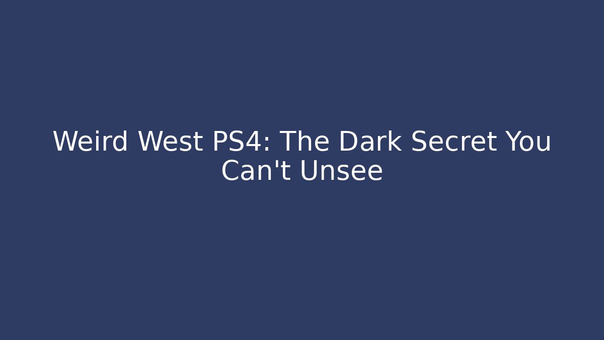 Weird West PS4: The Dark Secret You Can't Unsee