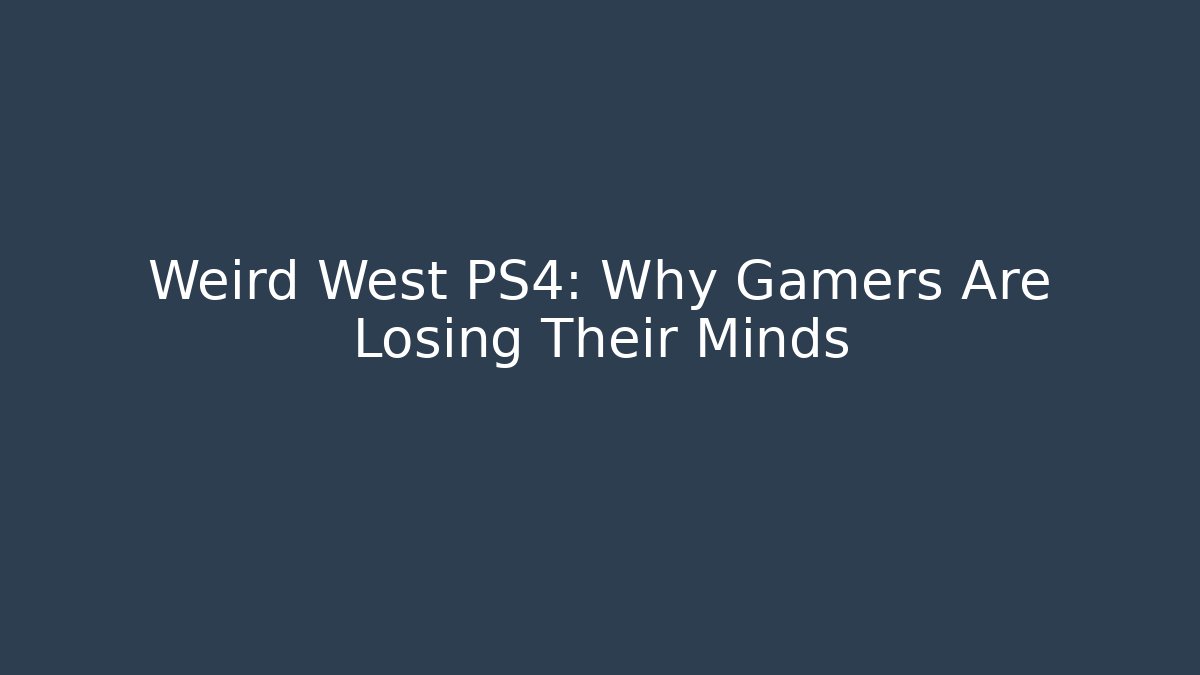 Weird West PS4: Why Gamers Are Losing Their Minds