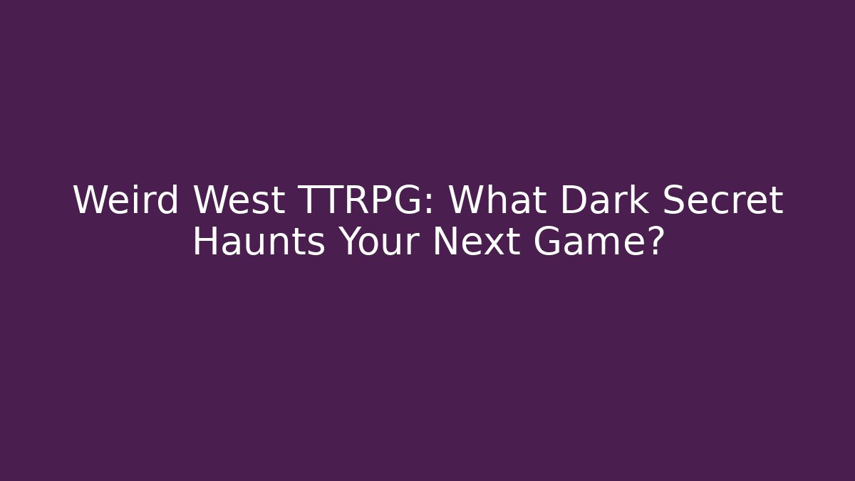 Weird West TTRPG: What Dark Secret Haunts Your Next Game?