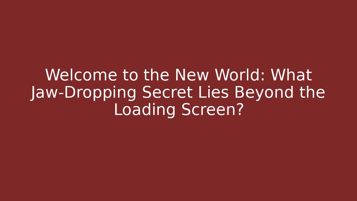 Welcome to the New World: What Jaw-Dropping Secret Lies Beyond the Loading Screen?