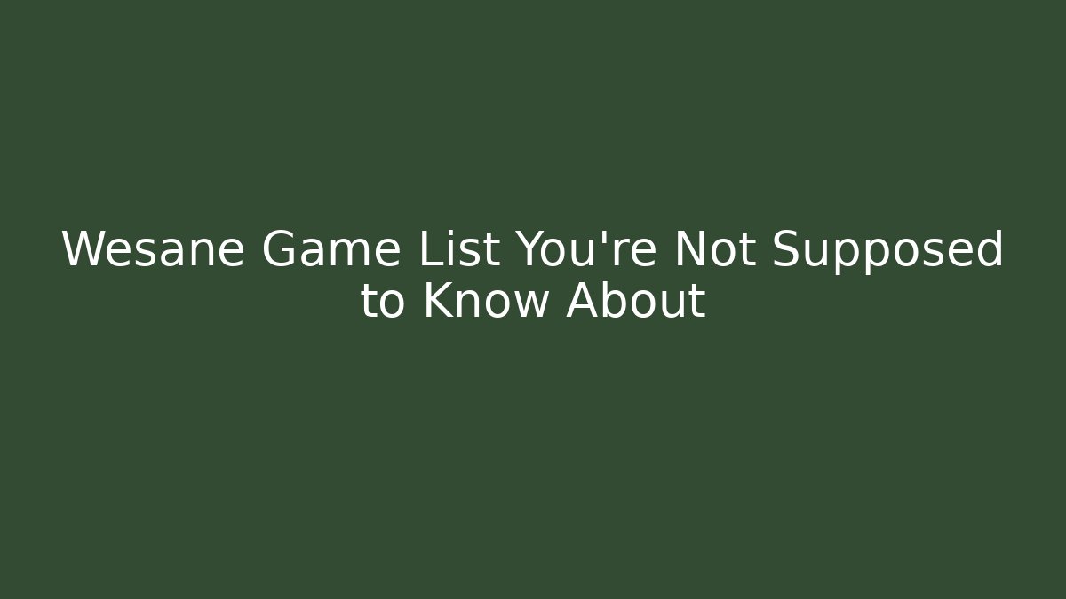 Wesane Game List You're Not Supposed to Know About