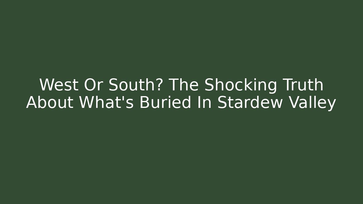 West Or South? The Shocking Truth About What's Buried In Stardew Valley