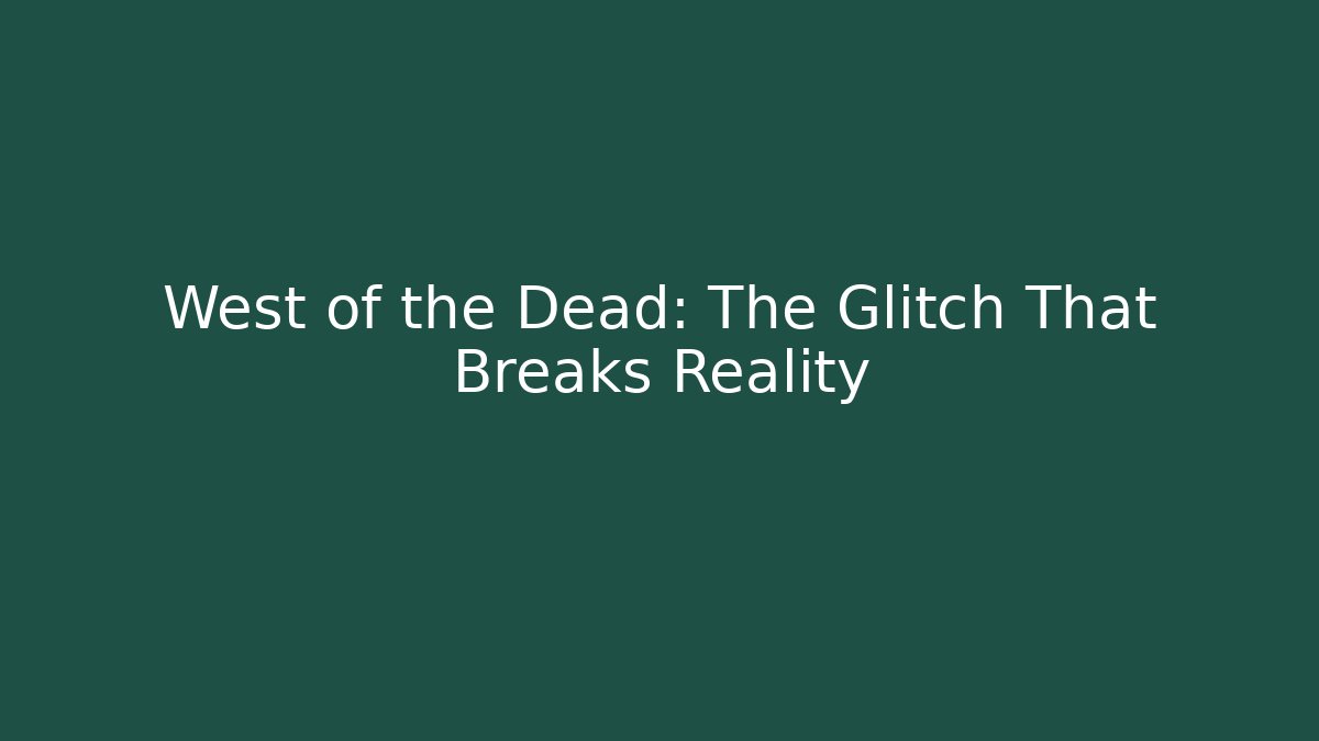West of the Dead: The Glitch That Breaks Reality