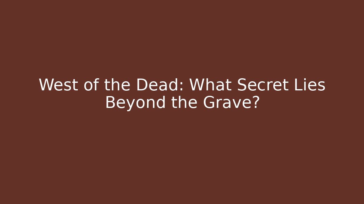 West of the Dead: What Secret Lies Beyond the Grave?