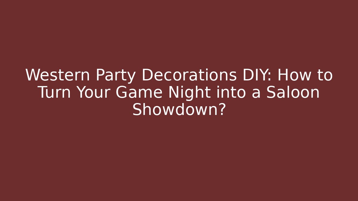 Western Party Decorations DIY: How to Turn Your Game Night into a Saloon Showdown?