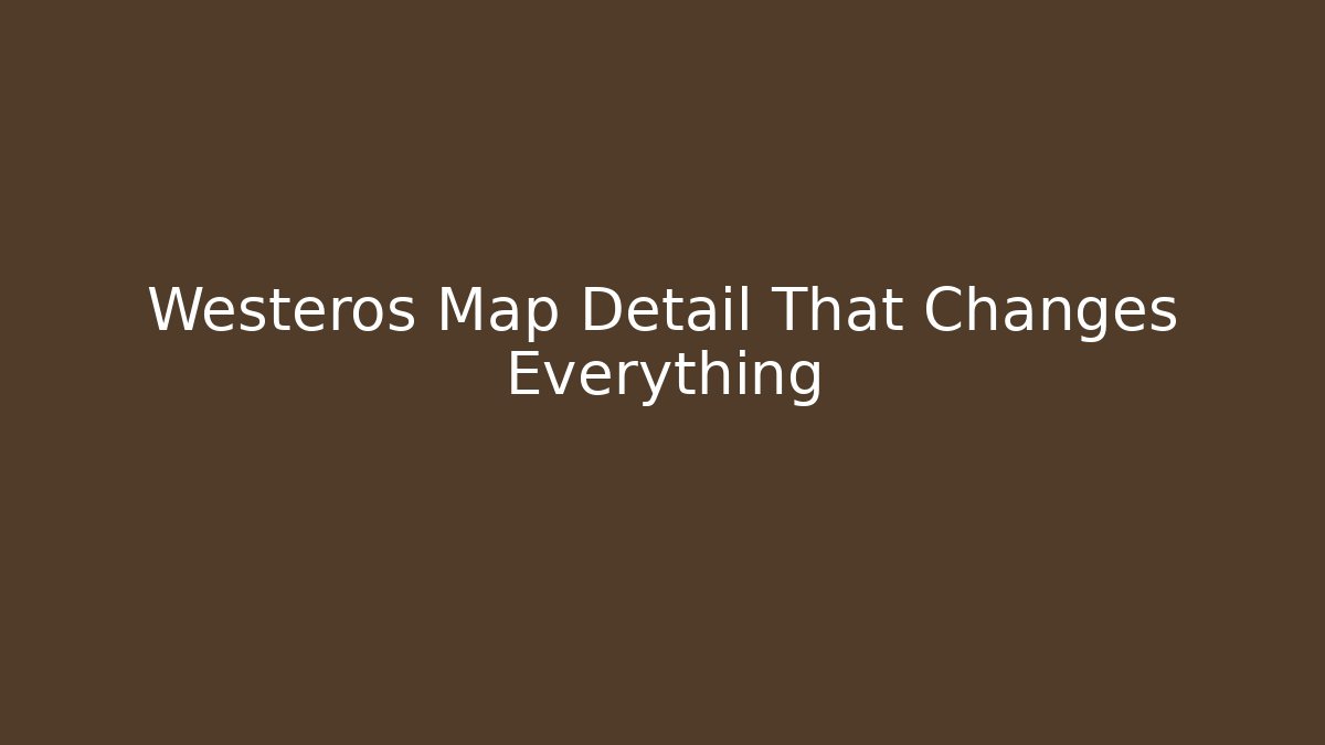 Westeros Map Detail That Changes Everything