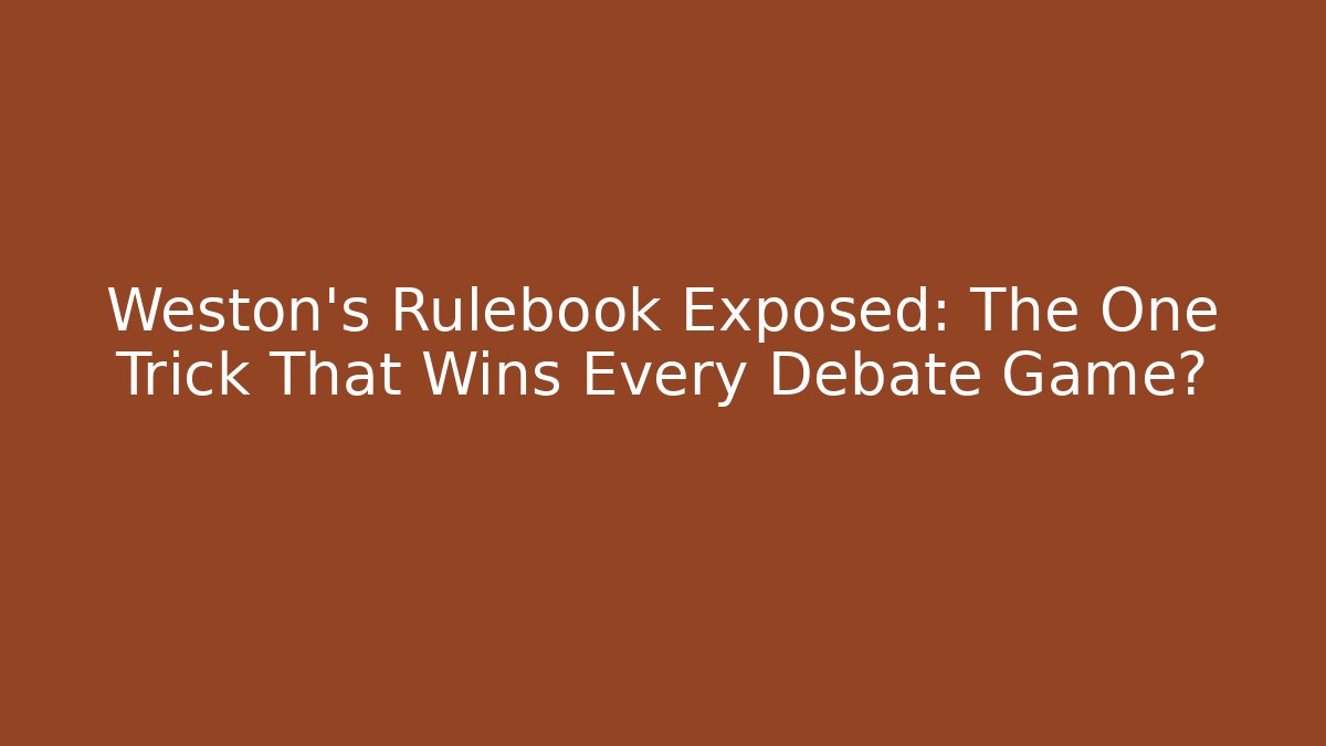 Weston's Rulebook Exposed: The One Trick That Wins Every Debate Game?
