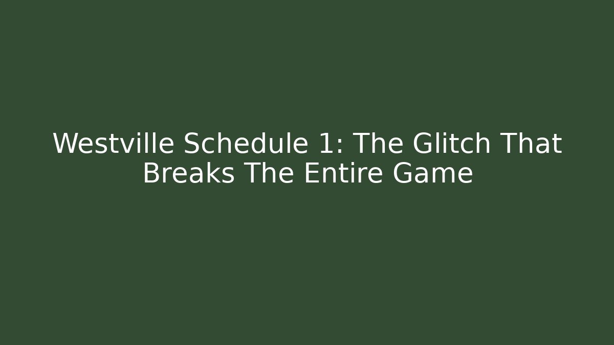 Westville Schedule 1: The Glitch That Breaks The Entire Game