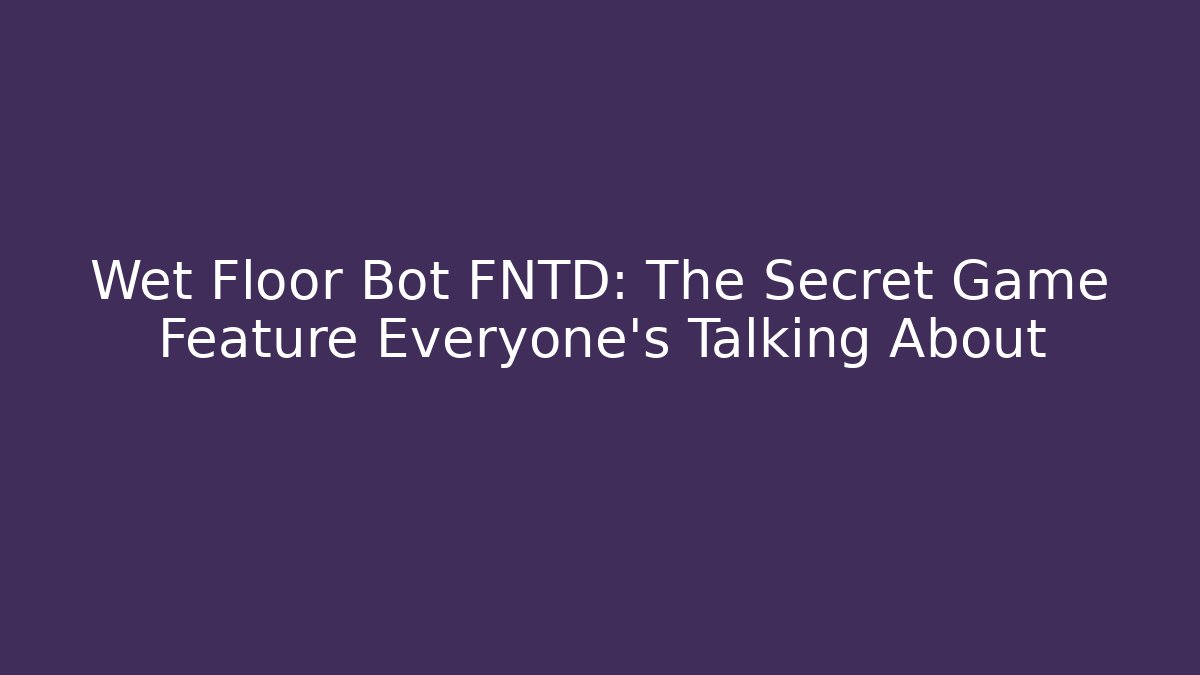 Wet Floor Bot FNTD: The Secret Game Feature Everyone’s Talking About
