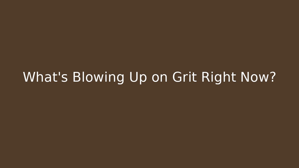 What's Blowing Up on Grit Right Now?