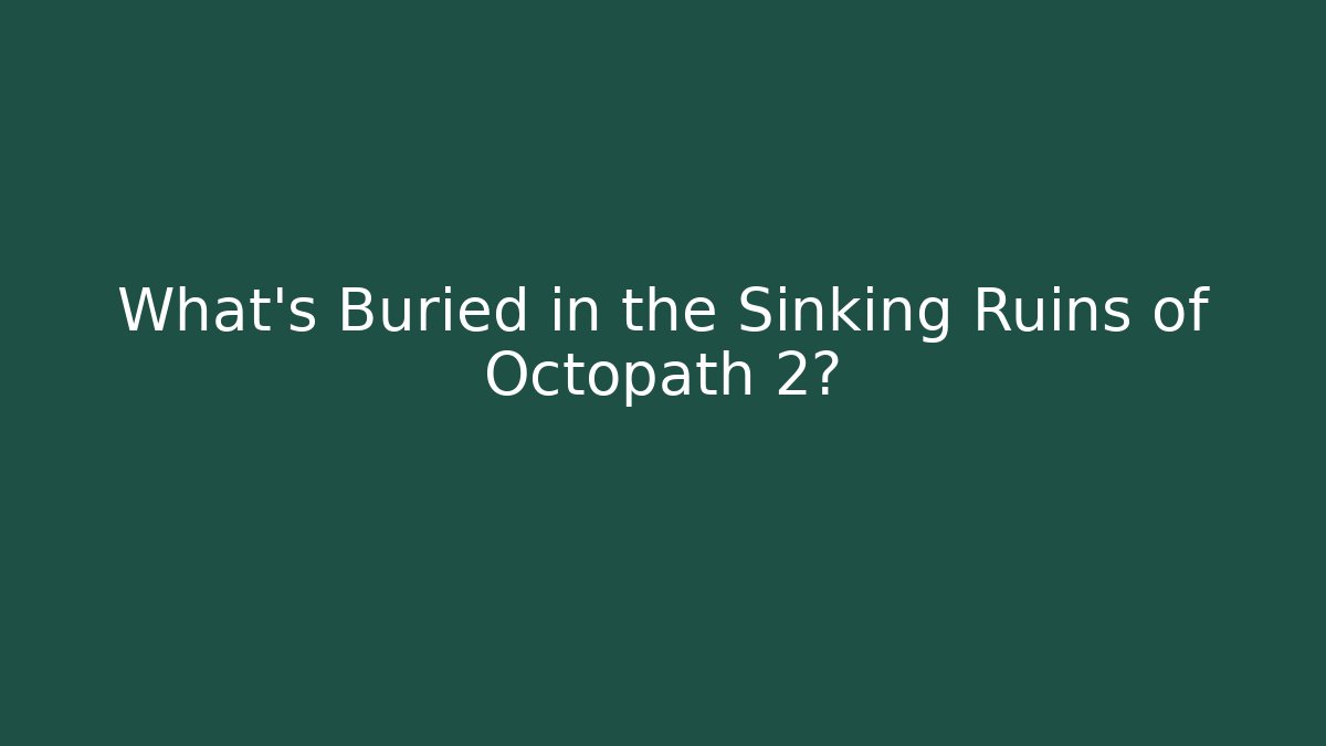 What's Buried in the Sinking Ruins of Octopath 2?