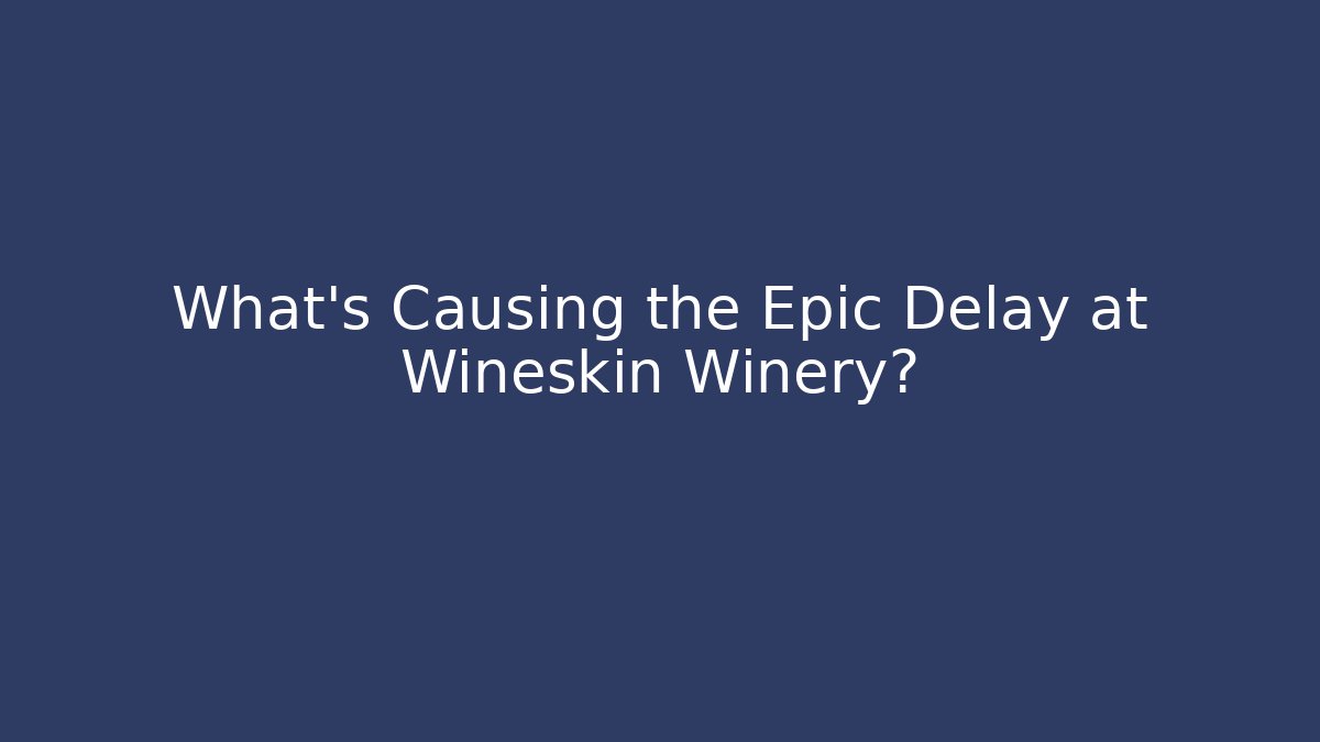 What's Causing the Epic Delay at Wineskin Winery?