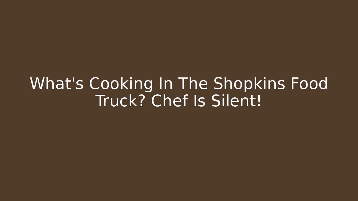 What's Cooking In The Shopkins Food Truck? Chef Is Silent! - Método de Aprovação