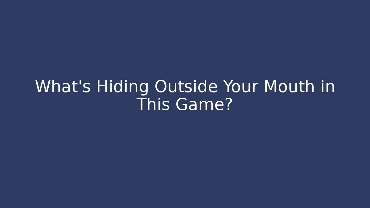 What's Hiding Outside Your Mouth in This Game?