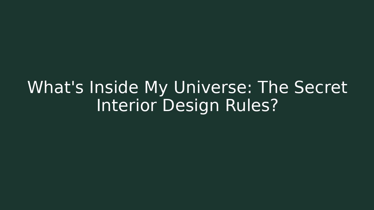 What's Inside My Universe: The Secret Interior Design Rules?