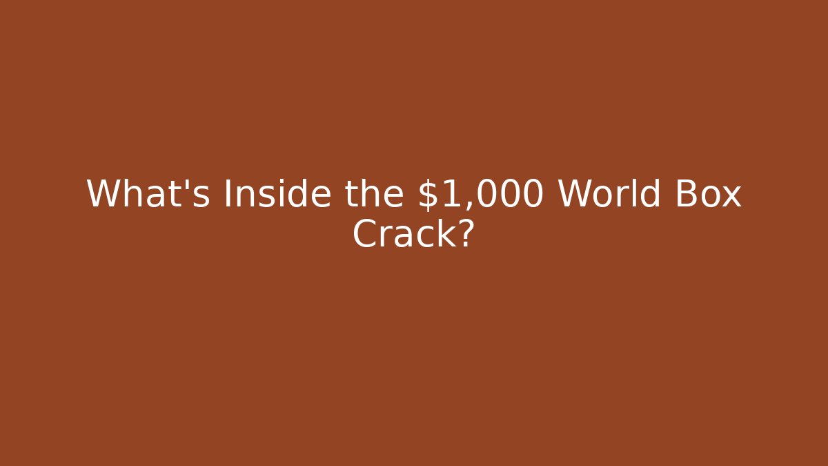 What's Inside the $1,000 World Box Crack?