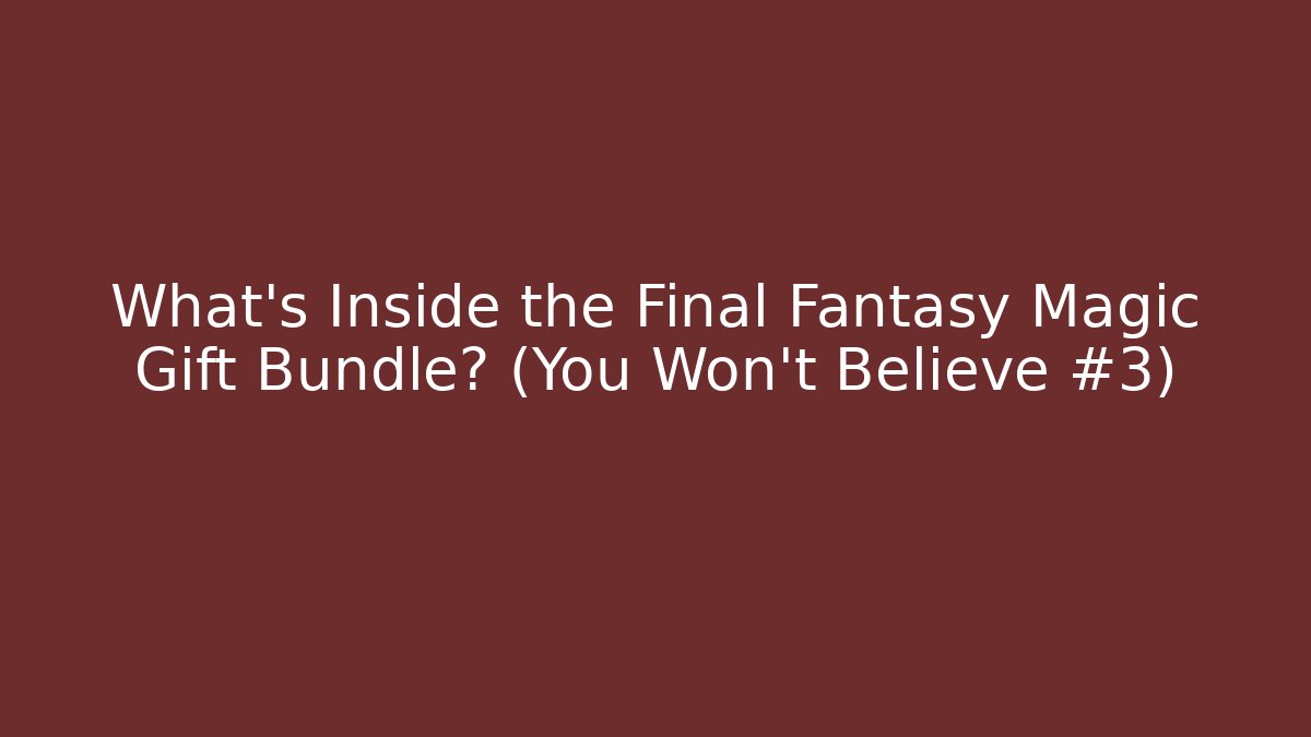 What's Inside the Final Fantasy Magic Gift Bundle? (You Won't Believe #3)