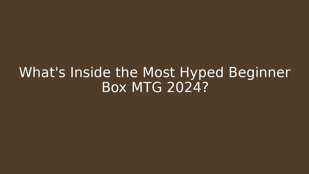What's Inside the Most Hyped Beginner Box MTG 2024?