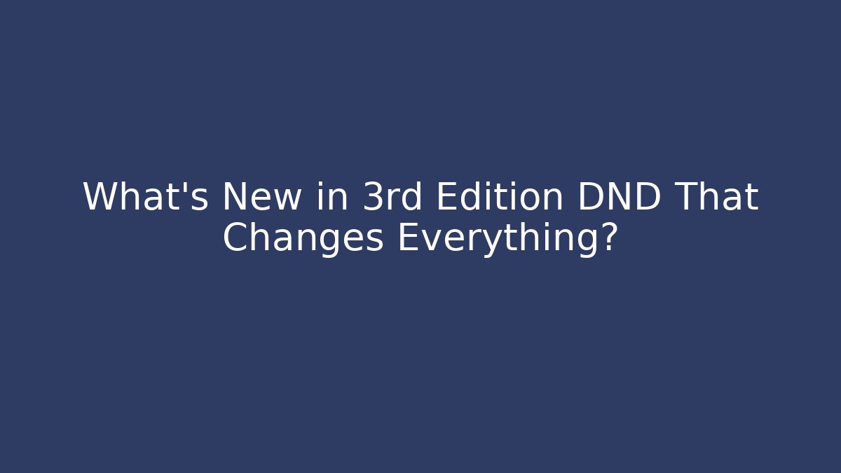 What's New in 3rd Edition DND That Changes Everything?