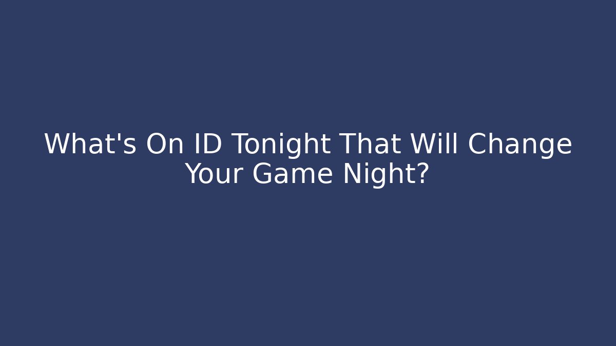 What's On ID Tonight That Will Change Your Game Night?
