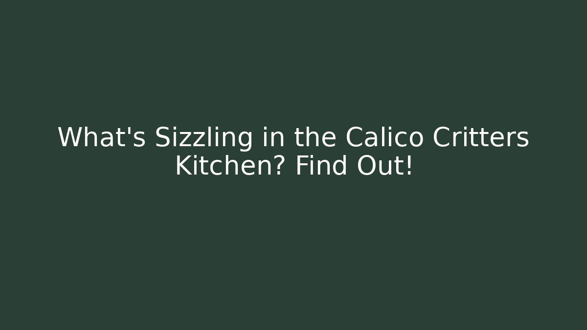 What's Sizzling in the Calico Critters Kitchen? Find Out! - Método de Aprovação