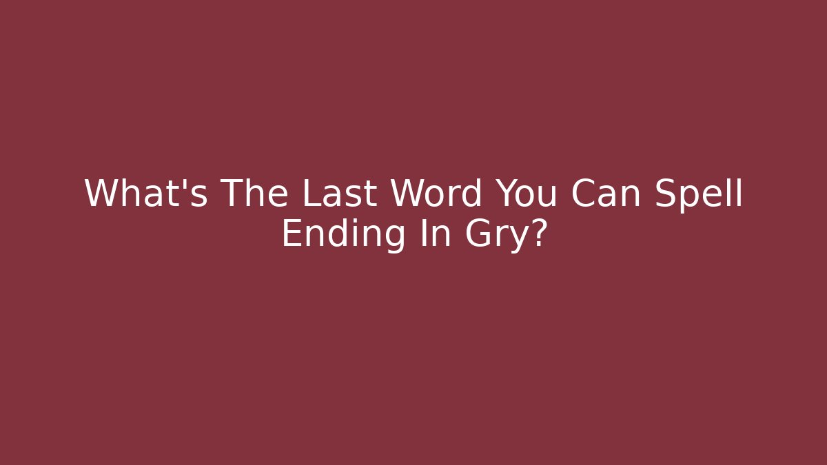 What's The Last Word You Can Spell Ending In Gry?