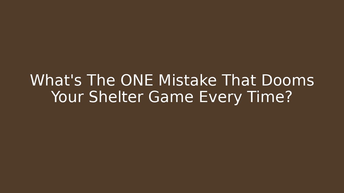 What's The ONE Mistake That Dooms Your Shelter Game Every Time?