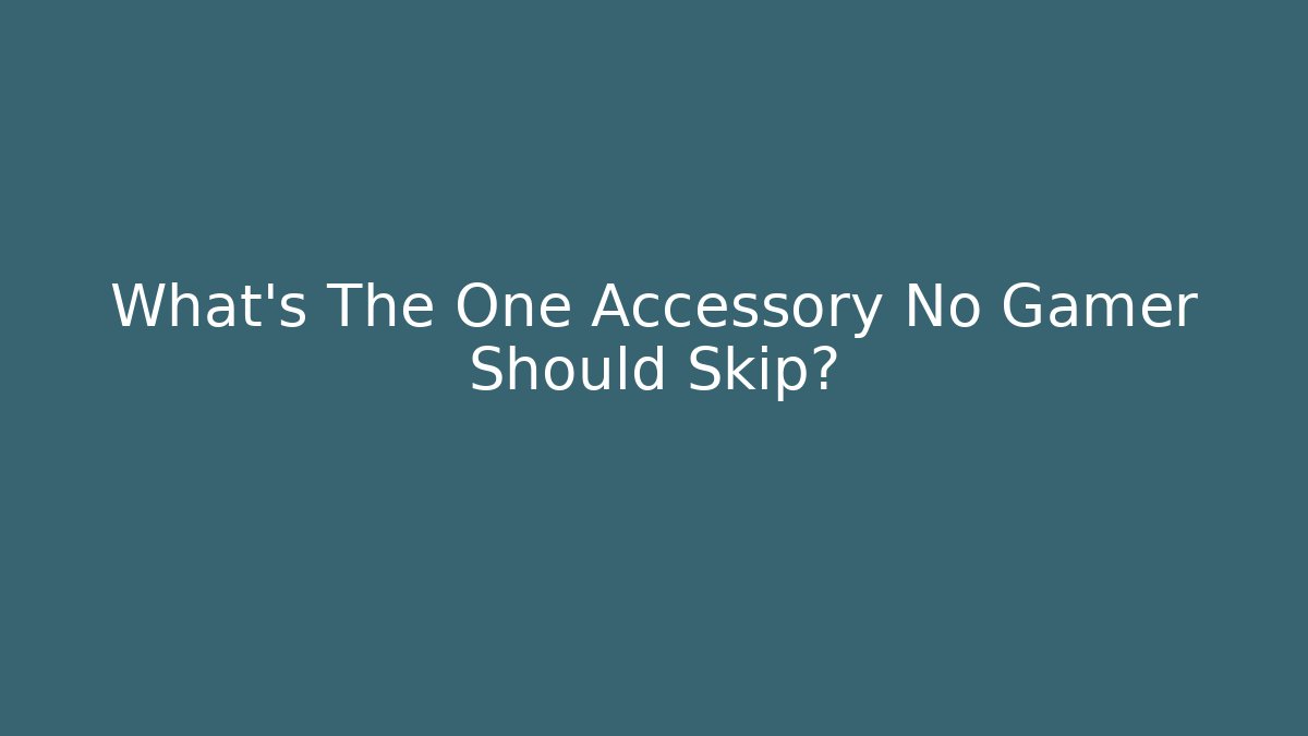 What's The One Accessory No Gamer Should Skip?