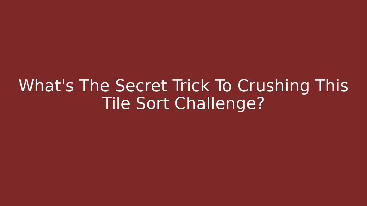 What's The Secret Trick To Crushing This Tile Sort Challenge?