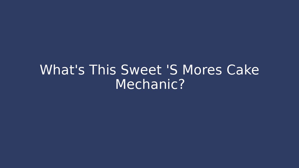 What's This Sweet 'S Mores Cake Mechanic?