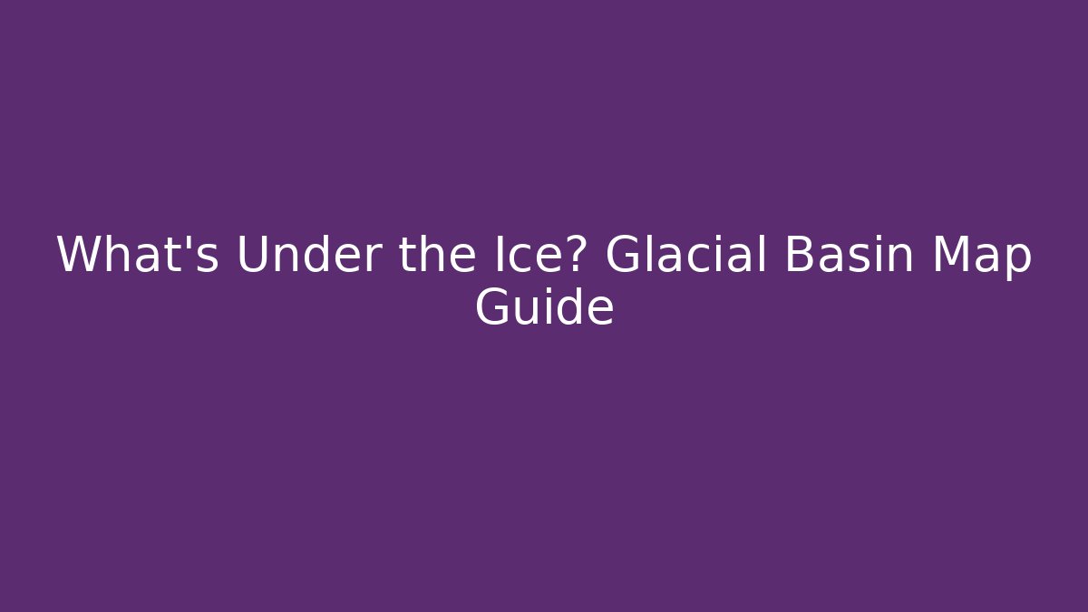 What's Under the Ice? Glacial Basin Map Guide - Método de Aprovação