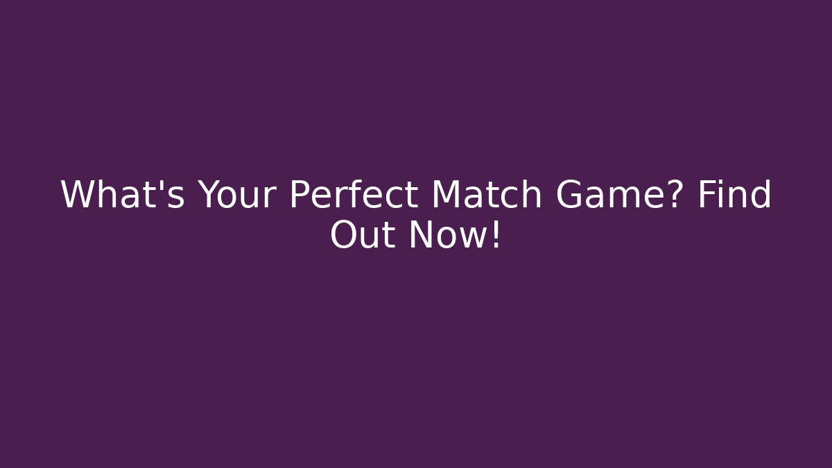 What's Your Perfect Match Game? Find Out Now!